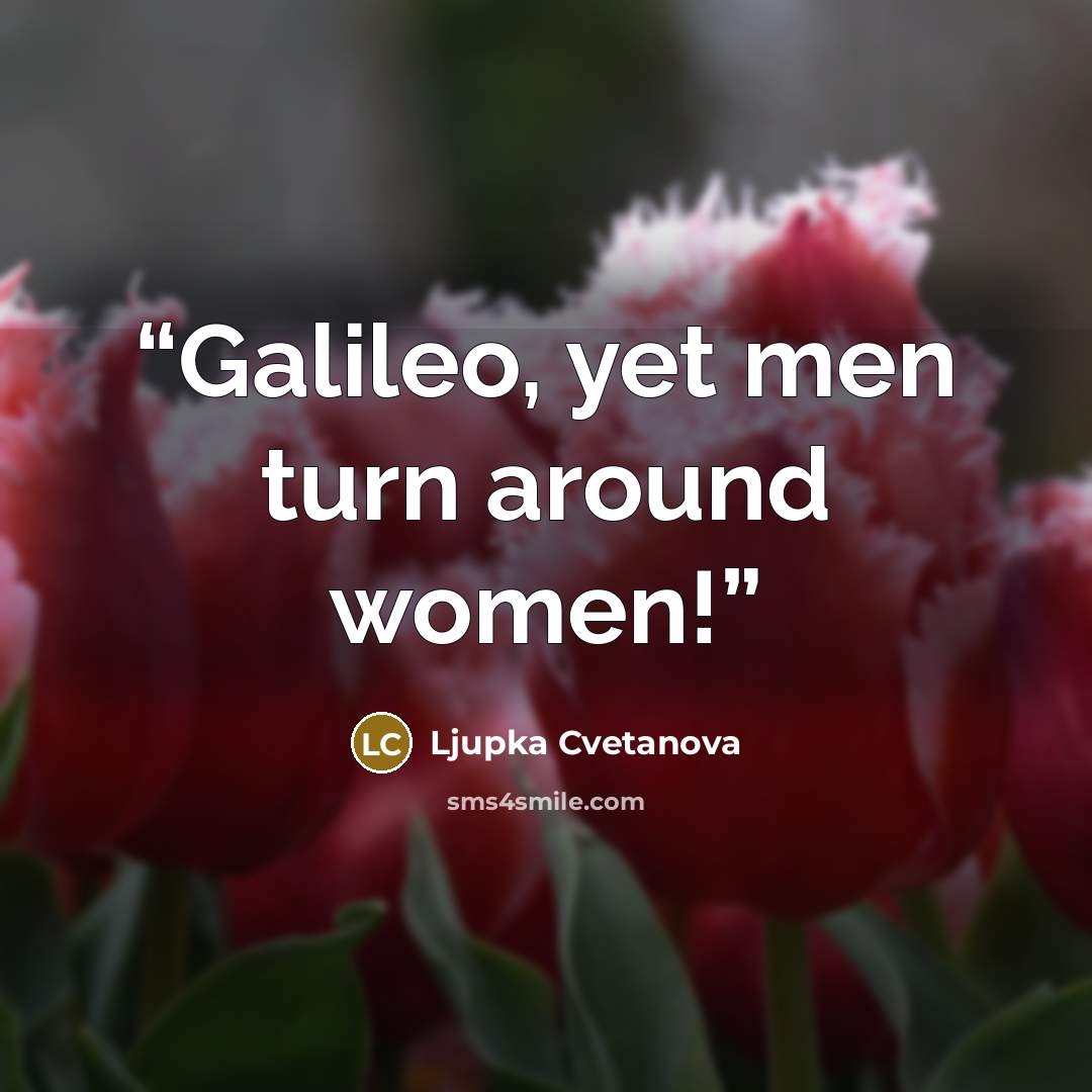 “Galileo, yet men turn around women!” quote by Ljupka Cvetanova