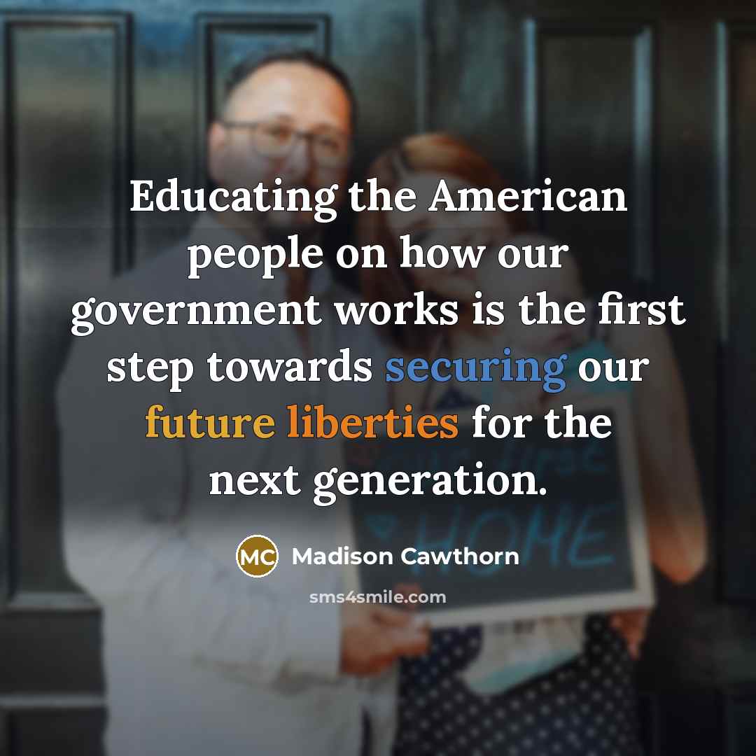 “Educating the American people on how our government works is the first step towards securing our future liberties for the next generation.” quote by Madison Cawthorn