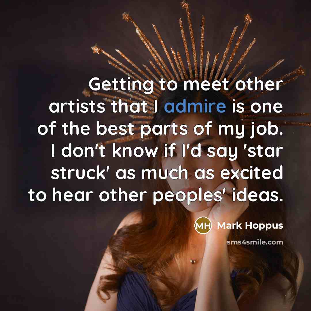 “Getting to meet other artists that I admire is one of the best parts of my job. I don't know if I'd say 'star struck' as much as excited to hear other peoples' ideas.” quote by Mark Hoppus