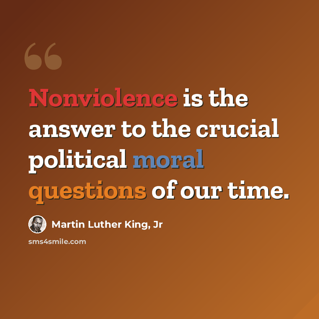 “Nonviolence is the answer to the crucial political moral questions of our time.” quote by Martin Luther King, Jr