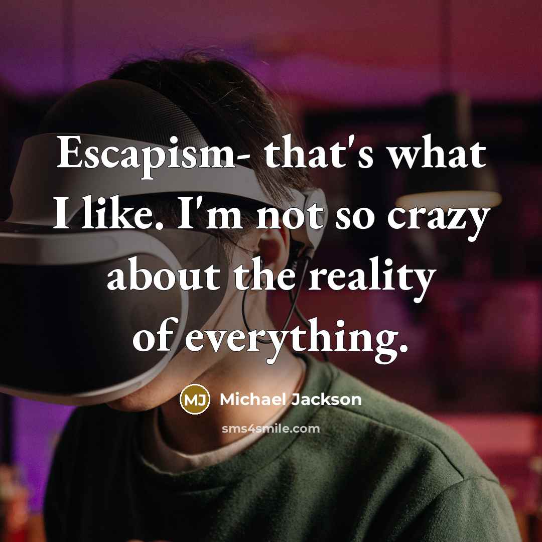 “Escapism- that's what I like. I'm not so crazy about the reality of everything.” quote by Michael Jackson