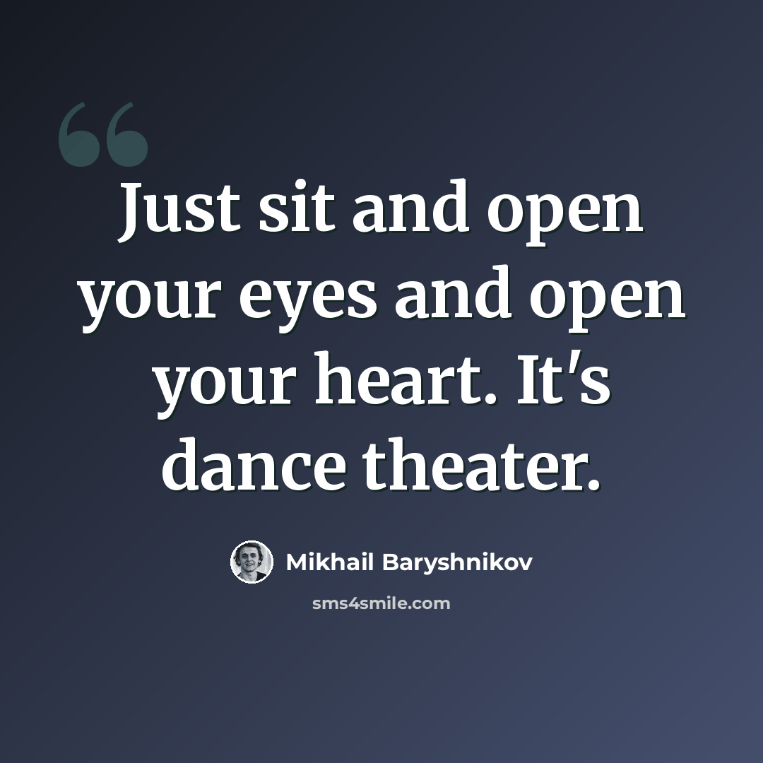 “Just sit and open your eyes and open your heart. It's dance theater.” quote by Mikhail Baryshnikov