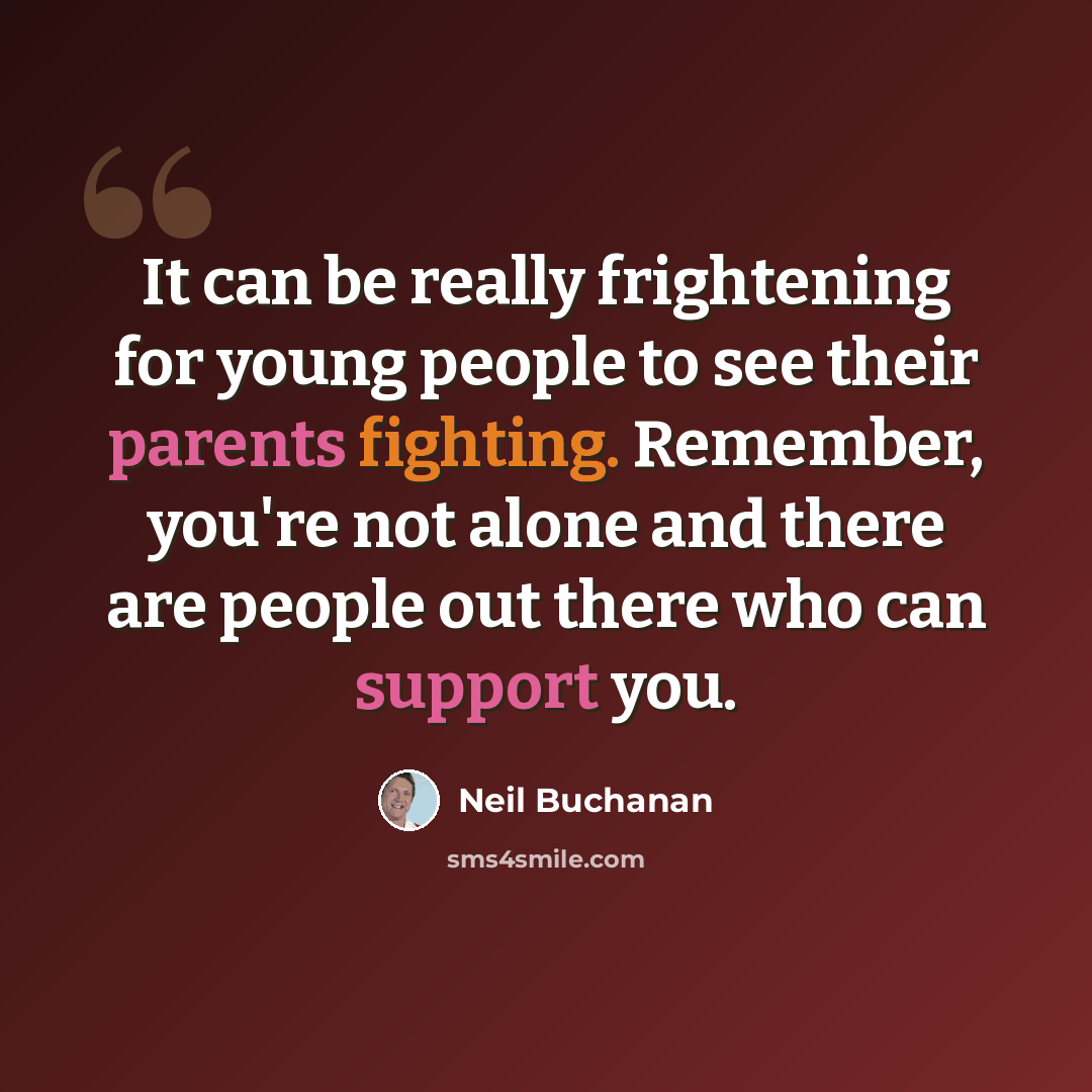 “It can be really frightening for young people to see their parents fighting. Remember, you're not alone and there are people out there who can support you.” quote by Neil Buchanan