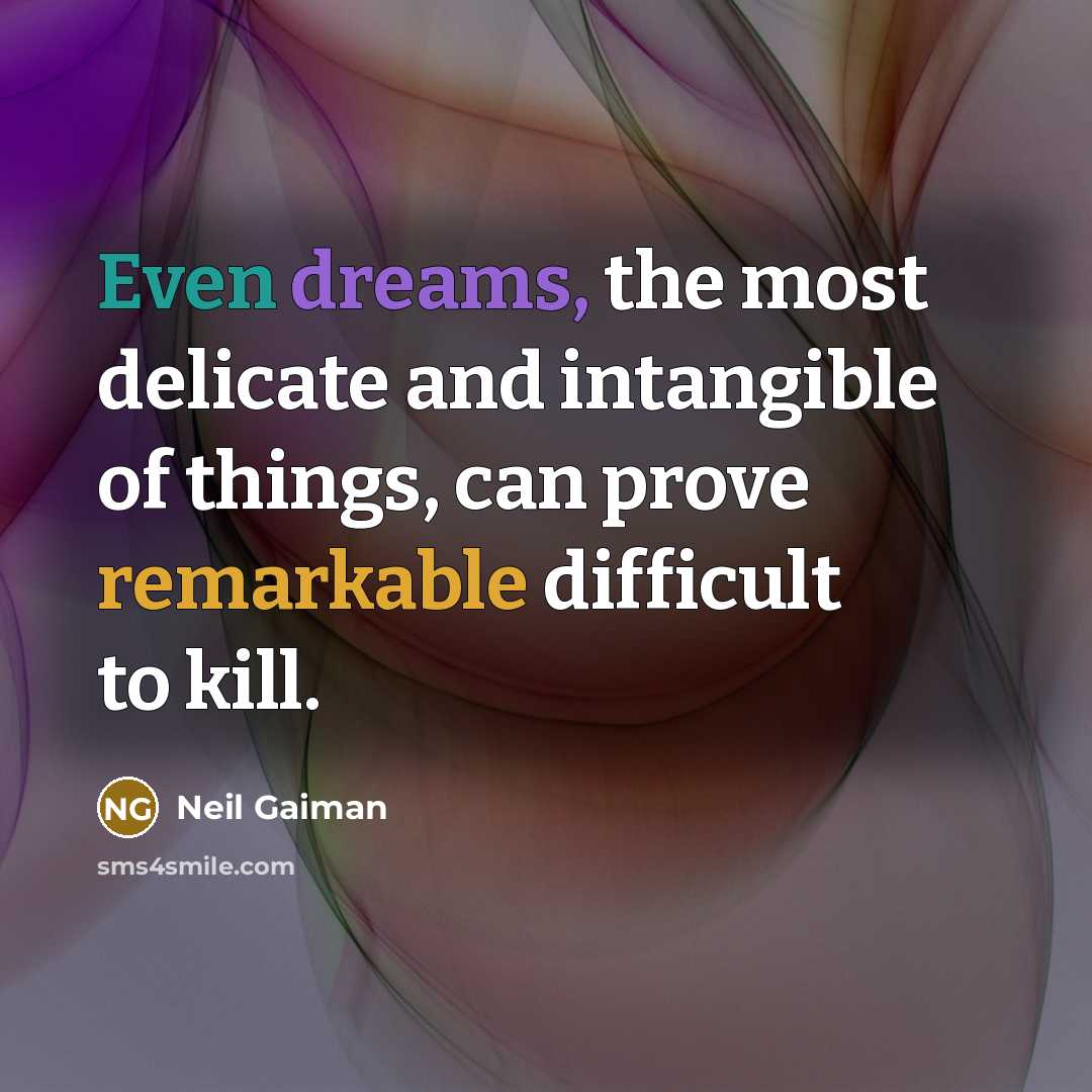 “Even dreams, the most delicate and intangible of things, can prove remarkable difficult to kill.” quote by Neil Gaiman