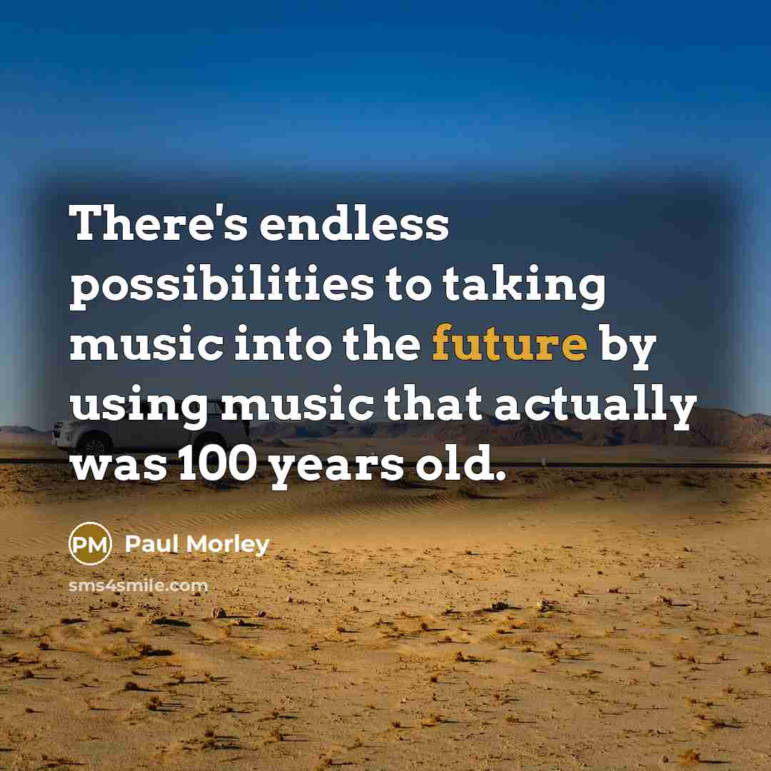 “There's endless possibilities to taking music into the future by using music that actually was 100 years old.” quote by Paul Morley