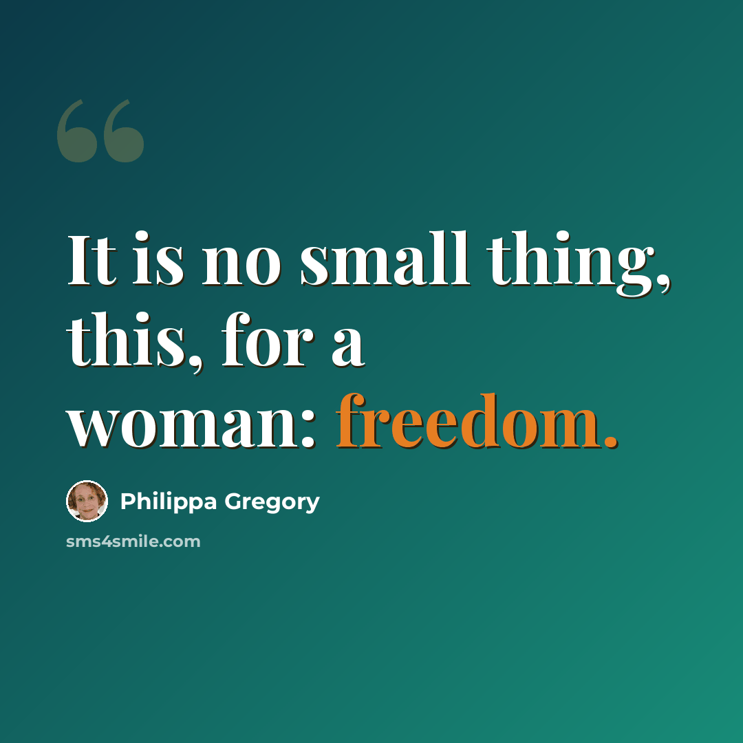 “It is no small thing, this, for a woman: freedom.” quote by Philippa Gregory