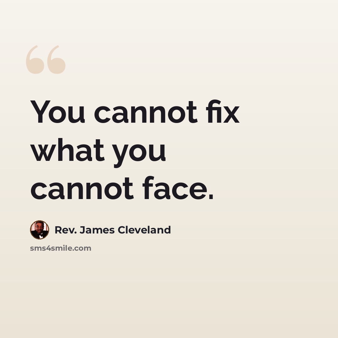 “You cannot fix what you cannot face.” quote by Rev. James Cleveland