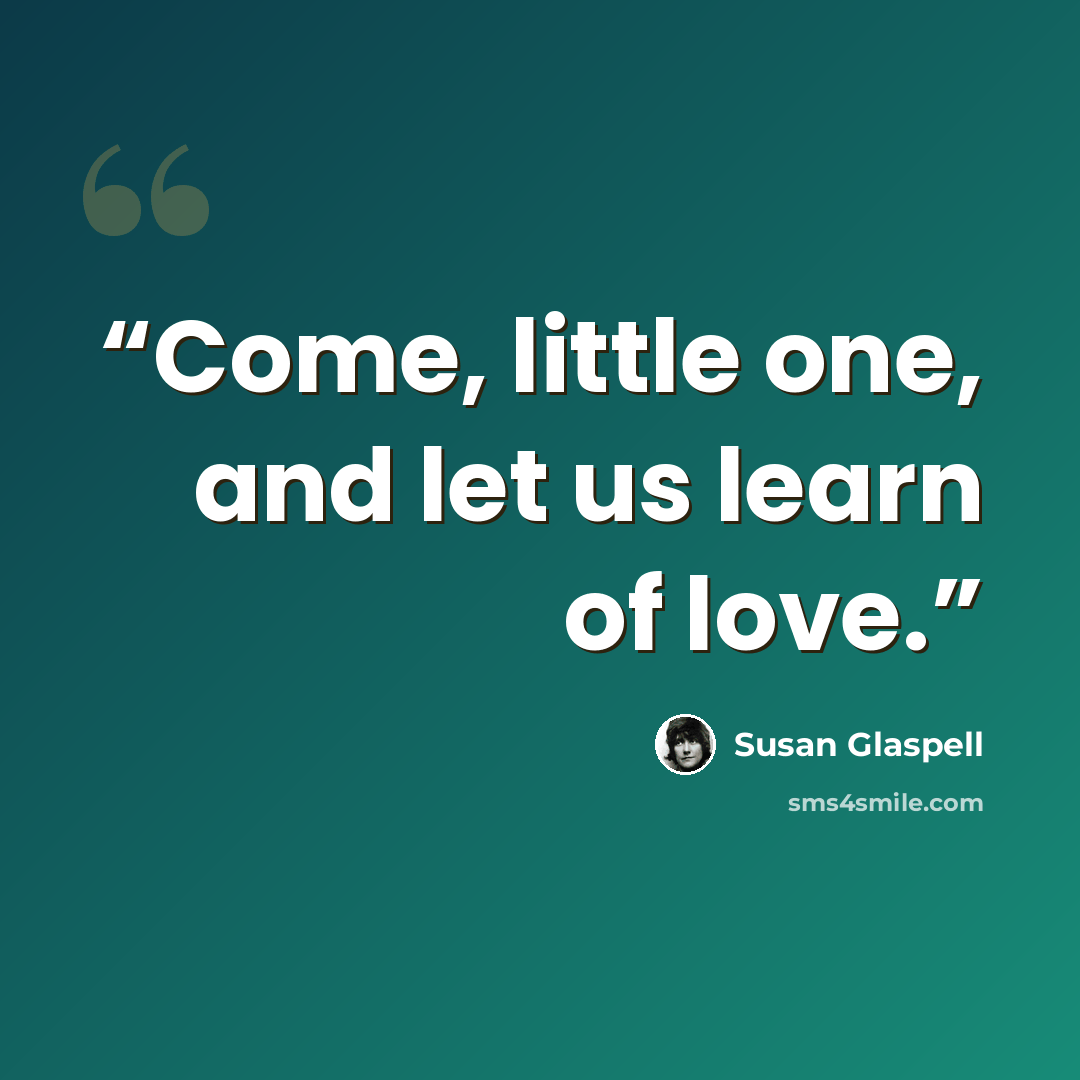 “Come, little one, and let us learn of love.” quote by Susan Glaspell