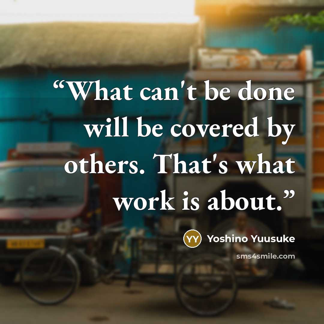 “What can't be done will be covered by others. That's what work is about.” quote by Yoshino Yuusuke
