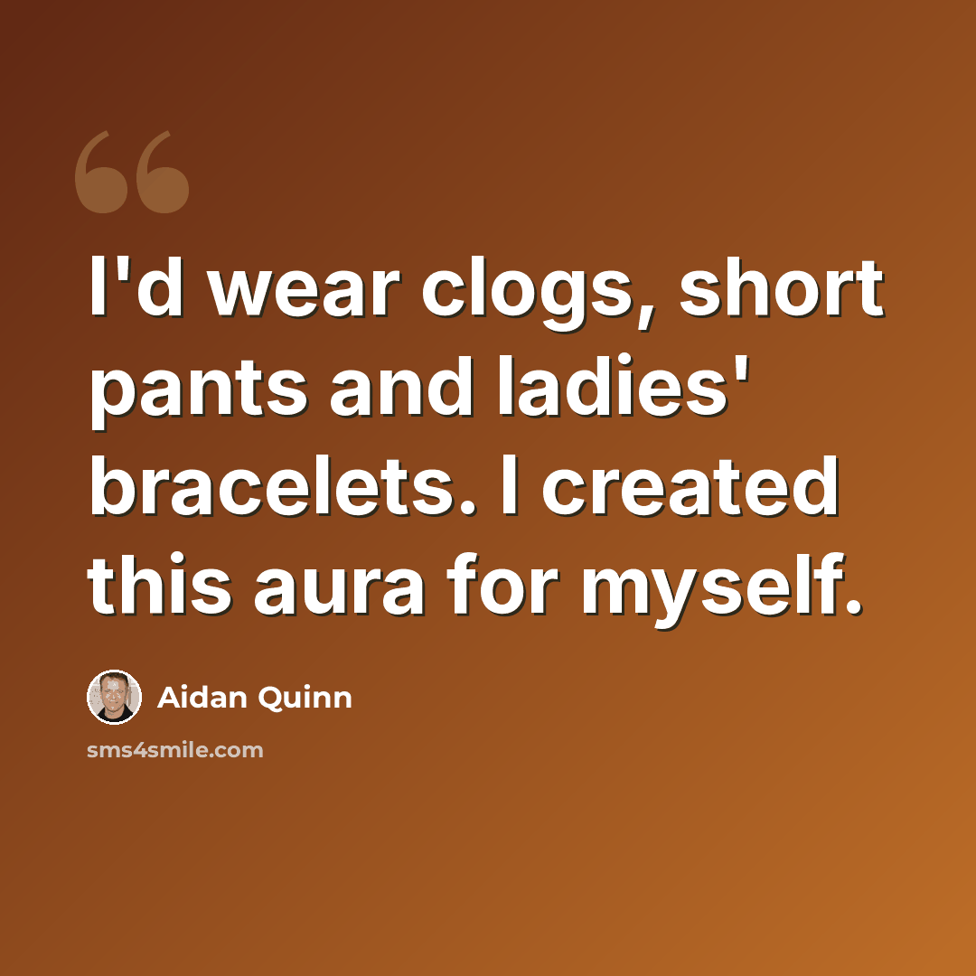 “I'd wear clogs, short pants and ladies' bracelets. I created this aura for myself.” quote by Aidan Quinn