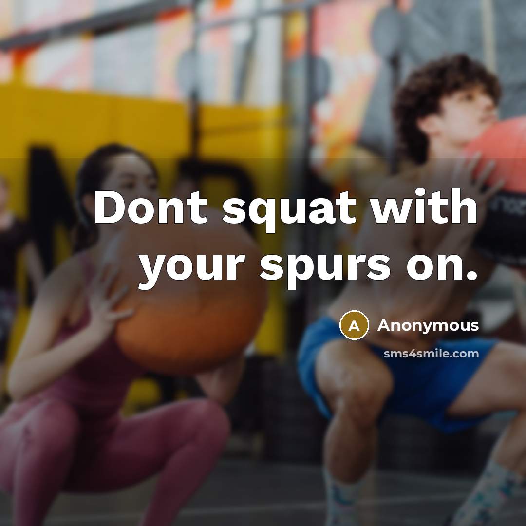 “Dont squat with your spurs on.” quote by Anonymous