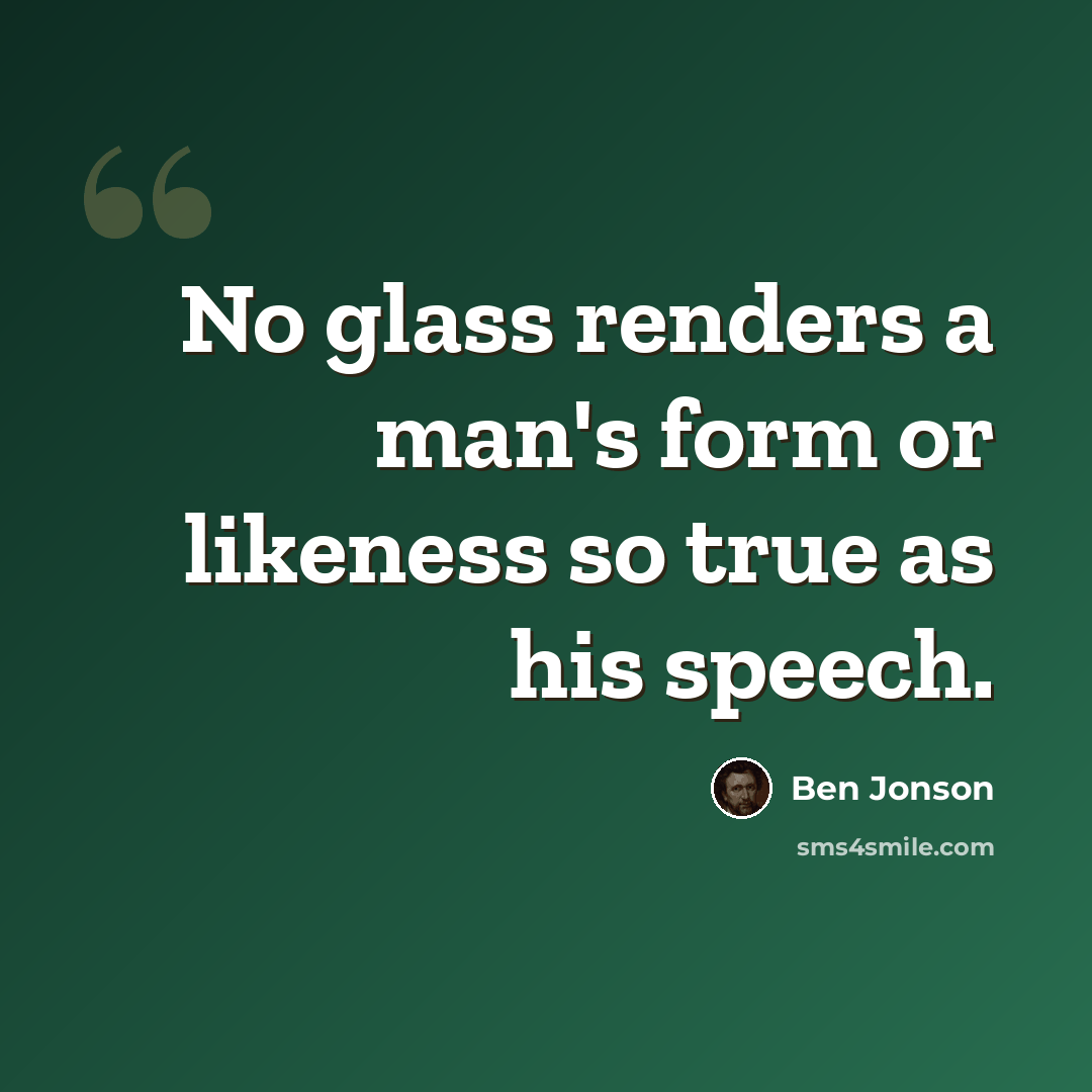 “No glass renders a man's form or likeness so true as his speech.” quote by Ben Jonson
