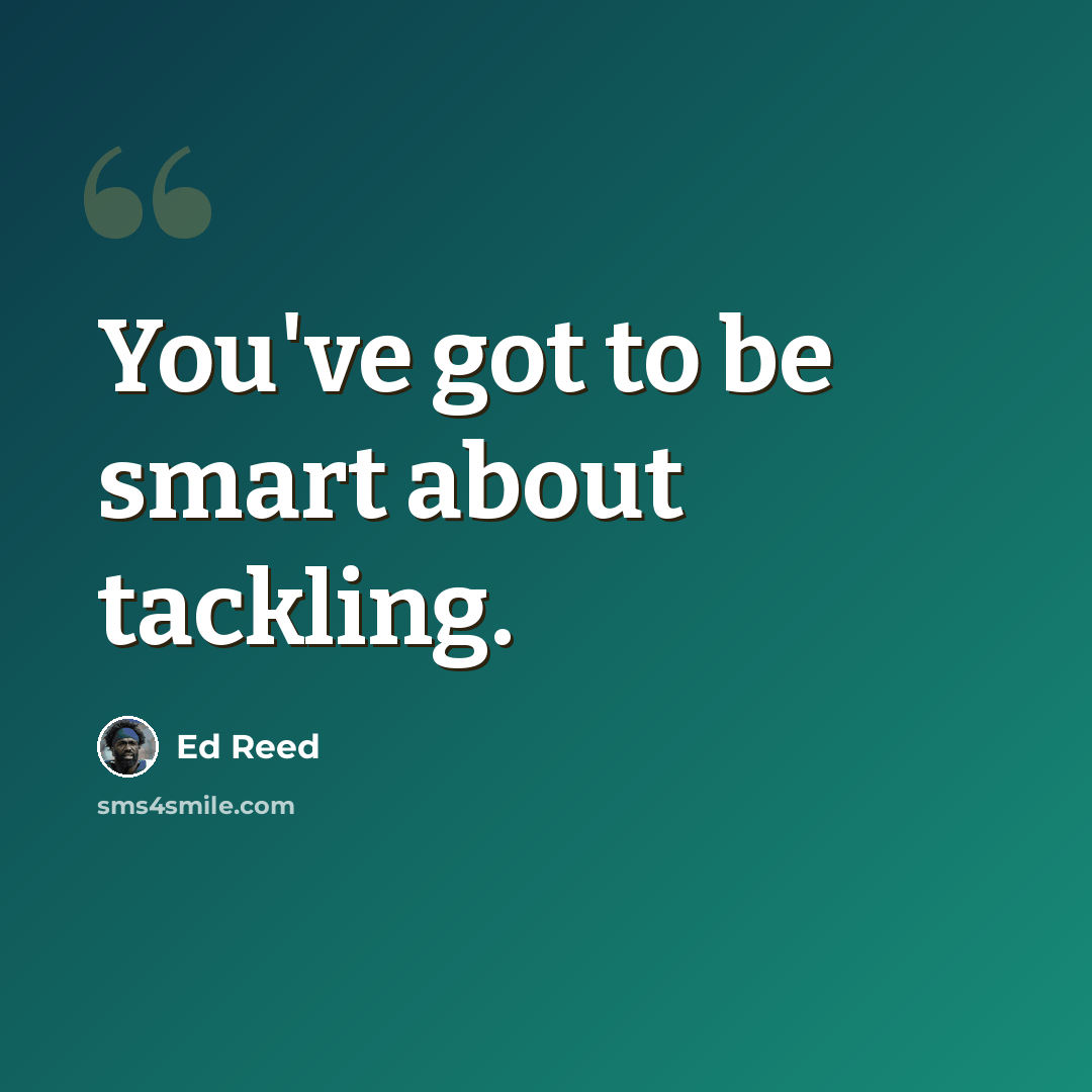 “You've got to be smart about tackling.” quote by Ed Reed