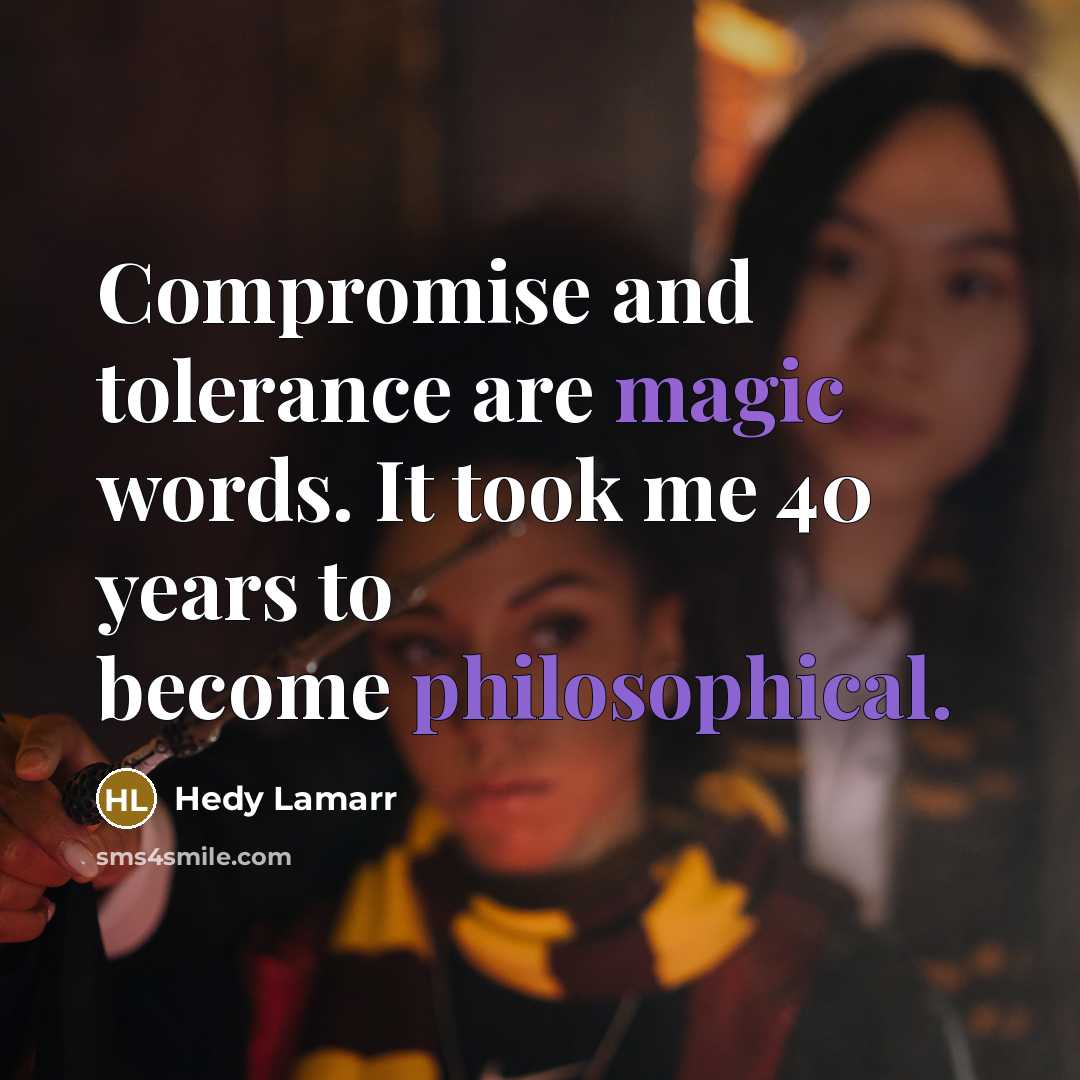 “Compromise and tolerance are magic words. It took me 40 years to become philosophical.” quote by Hedy Lamarr