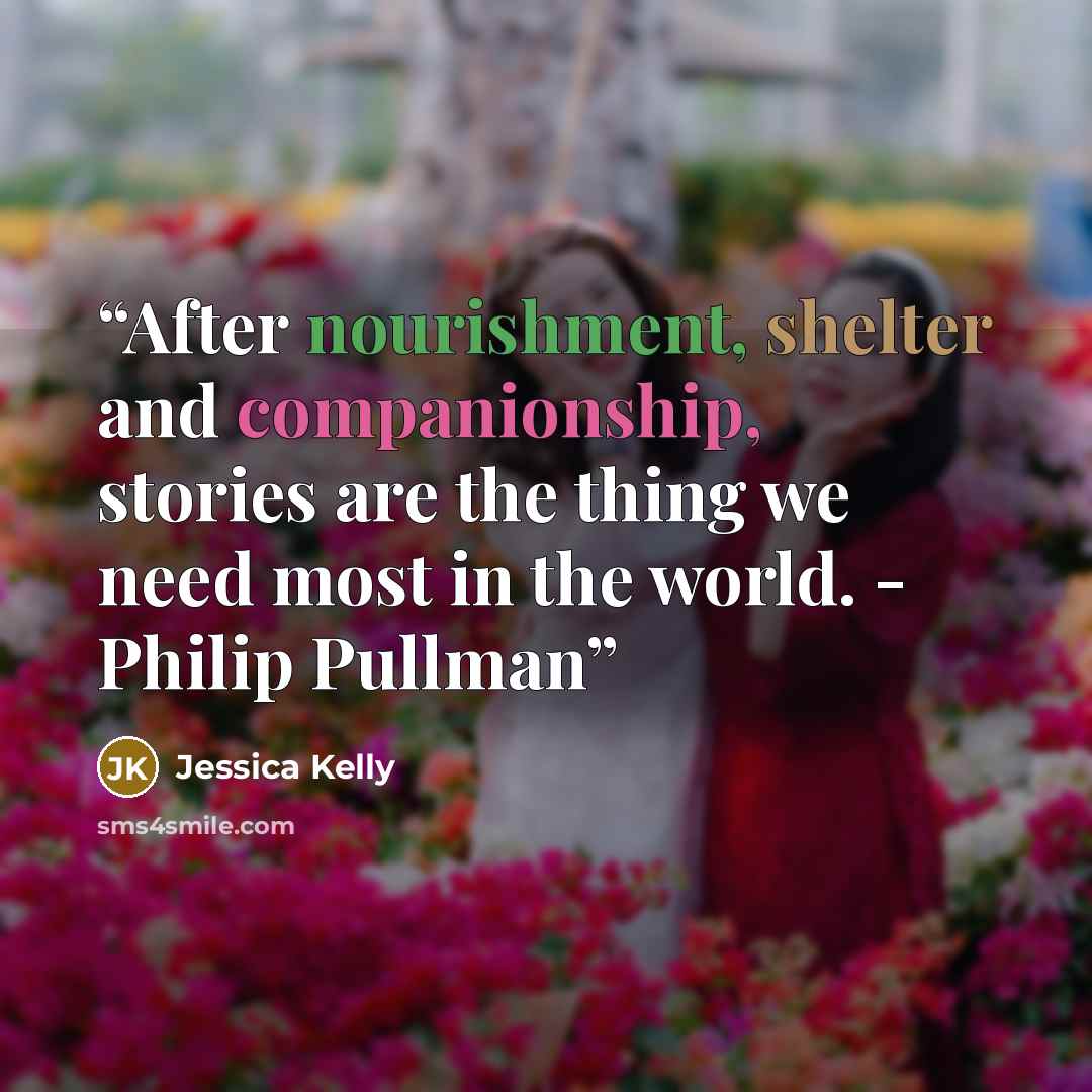 “After nourishment, shelter and companionship, stories are the thing we need most in the world. - Philip Pullman” quote by Jessica Kelly