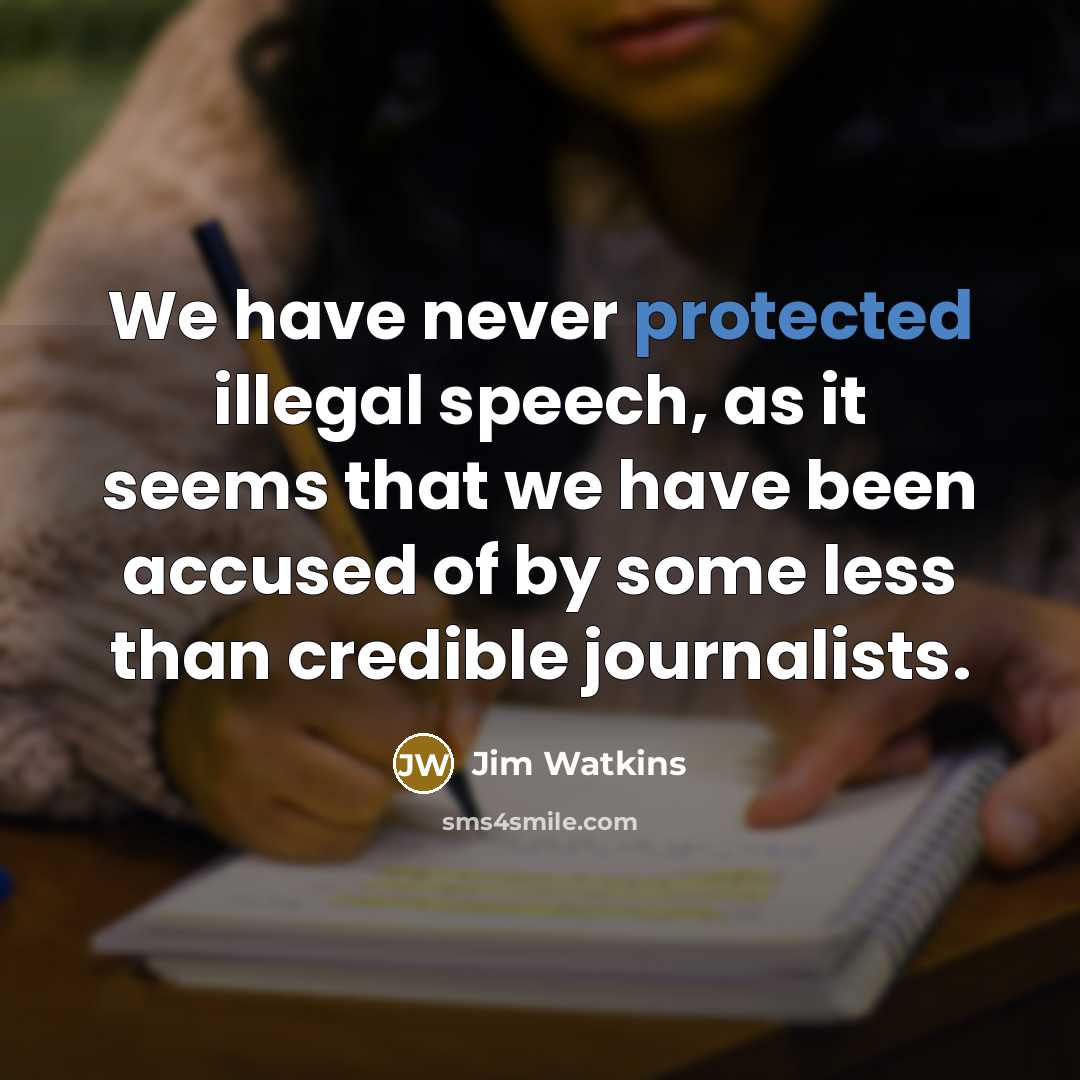“We have never protected illegal speech, as it seems that we have been accused of by some less than credible journalists.” quote by Jim Watkins