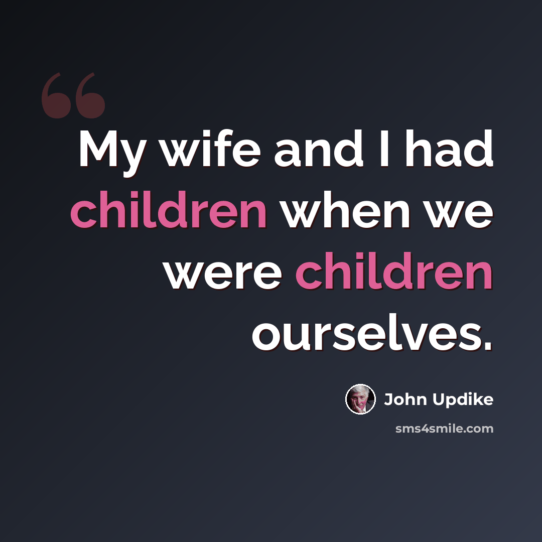 “My wife and I had children when we were children ourselves.” quote by John Updike