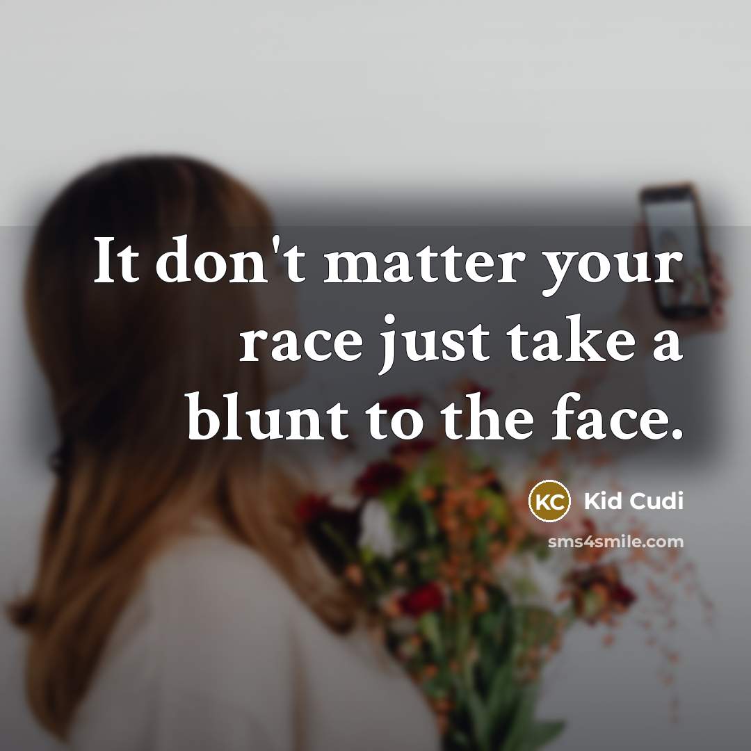 “It don't matter your race just take a blunt to the face.” quote by Kid Cudi