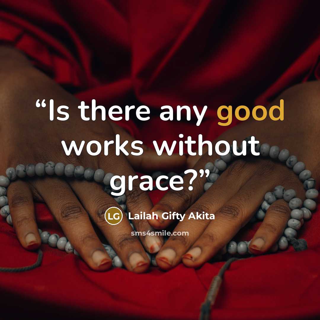 “Is there any good works without grace?” quote by Lailah Gifty Akita