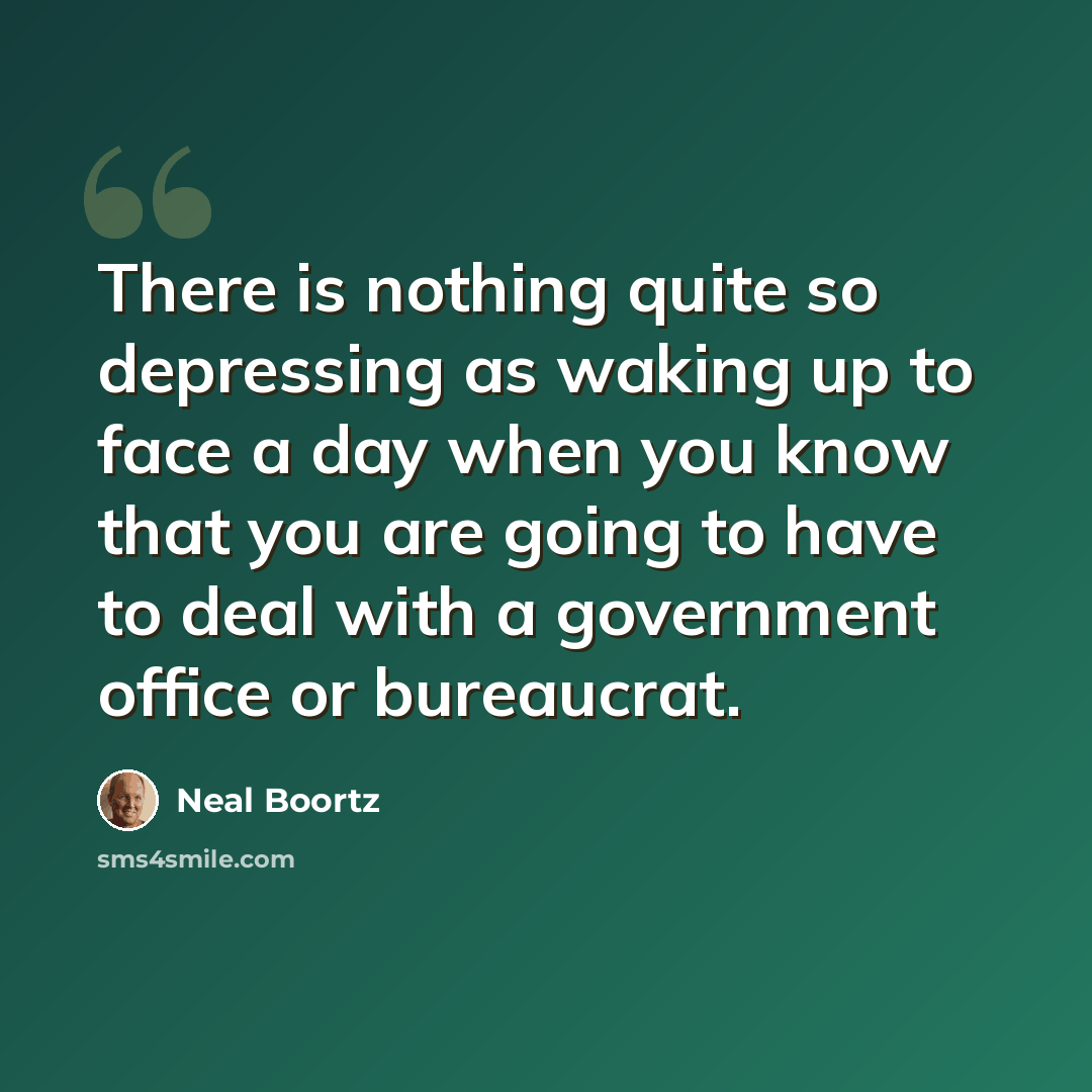 “There is nothing quite so depressing as waking up to face a day when you know that you are going to have to deal with a government office or bureaucrat.” quote by Neal Boortz