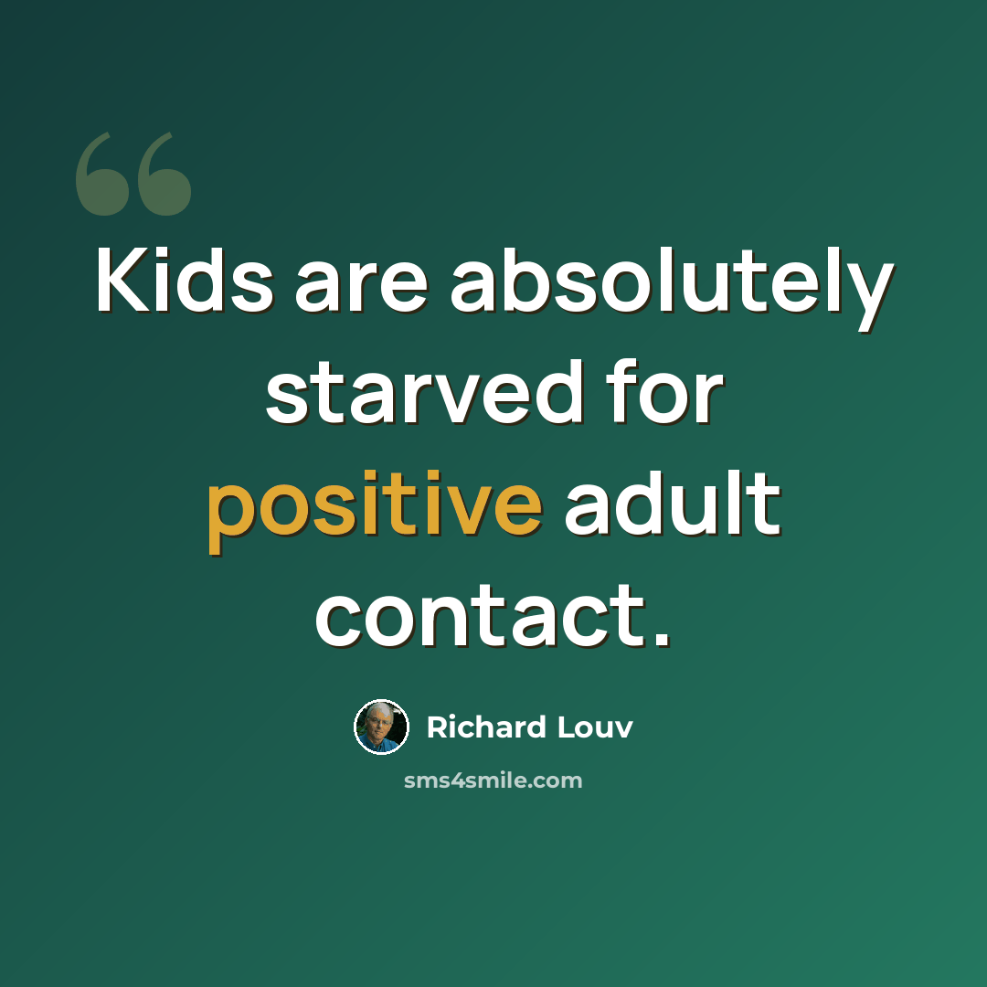 “Kids are absolutely starved for positive adult contact.” quote by Richard Louv