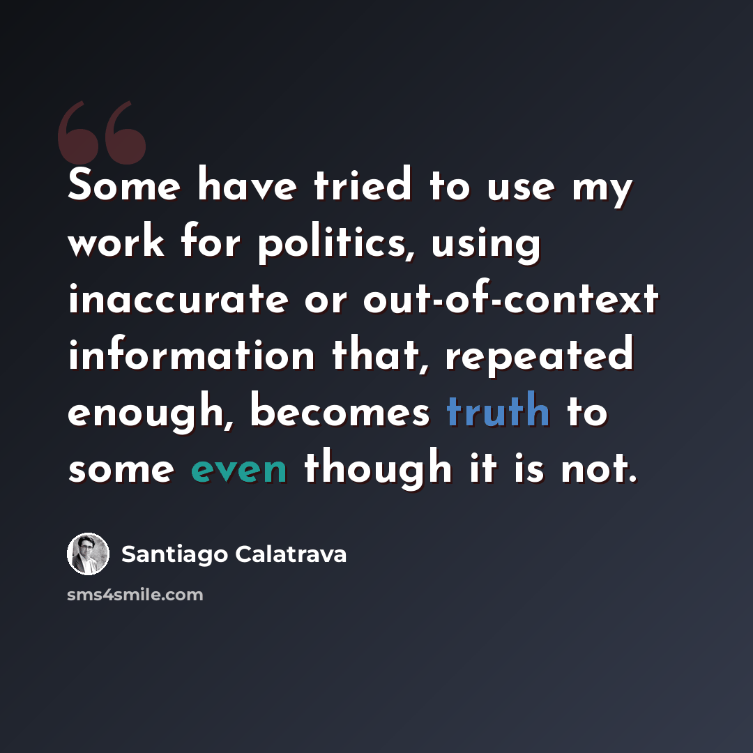 “Some have tried to use my work for politics, using inaccurate or out-of-context information that, repeated enough, becomes truth to some even though it is not.” quote by Santiago Calatrava