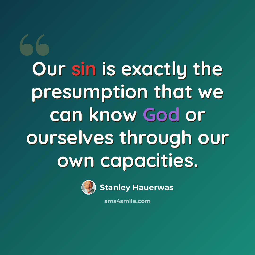 “Our sin is exactly the presumption that we can know God or ourselves through our own capacities.” quote by Stanley Hauerwas