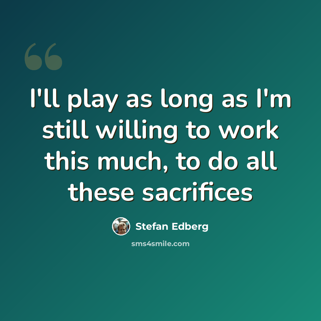 “I'll play as long as I'm still willing to work this much, to do all these sacrifices” quote by Stefan Edberg