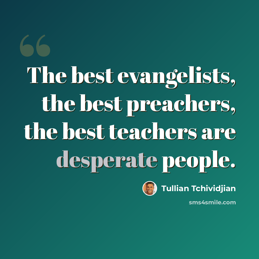 “The best evangelists, the best preachers, the best teachers are desperate people.” quote by Tullian Tchividjian