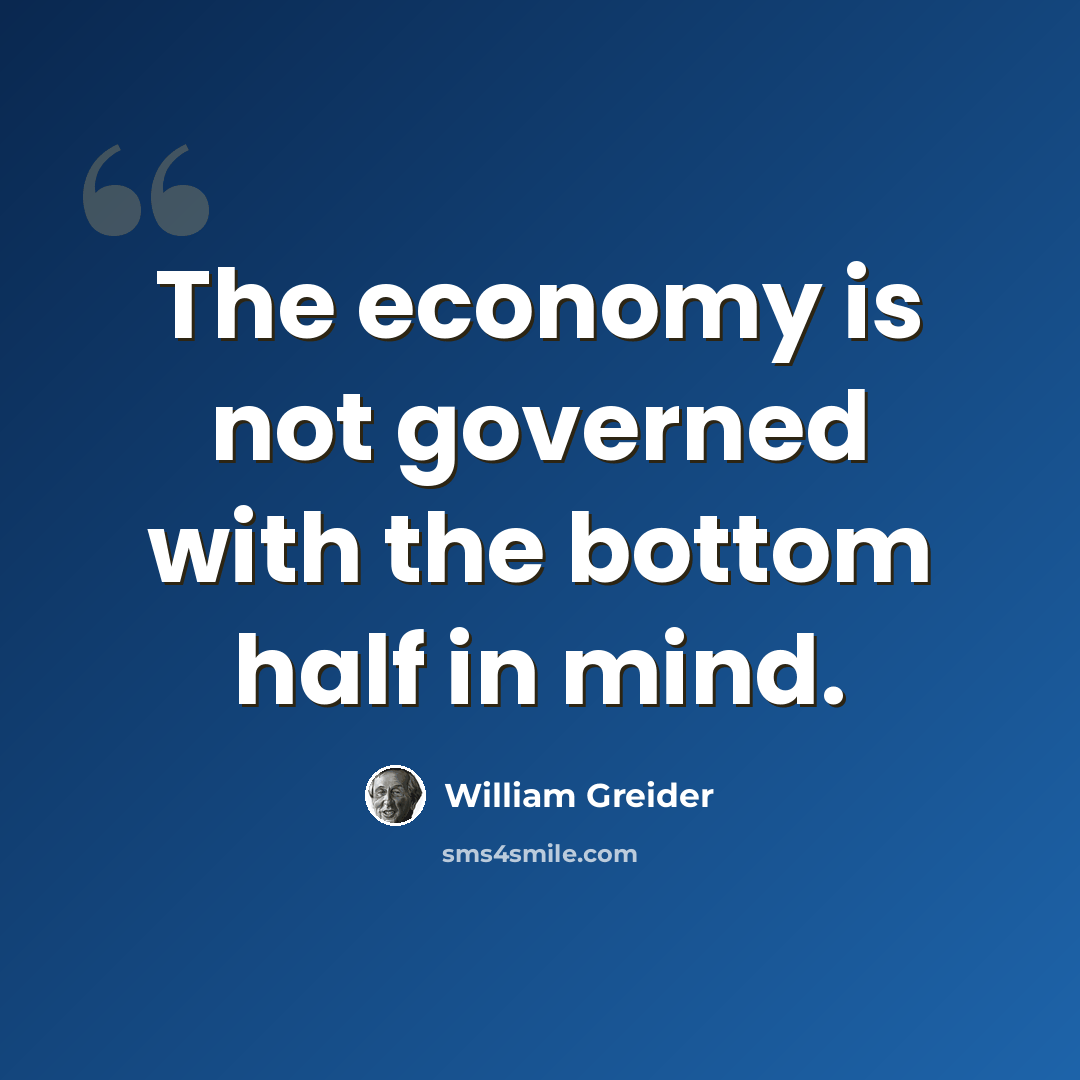 “The economy is not governed with the bottom half in mind.” quote by William Greider