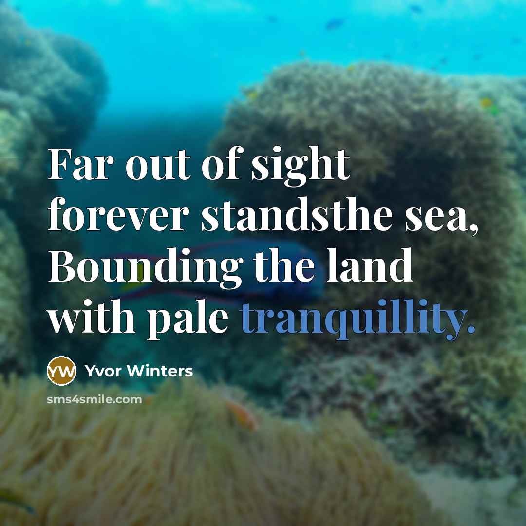 “Far out of sight forever standsthe sea, Bounding the land with pale tranquillity.” quote by Yvor Winters