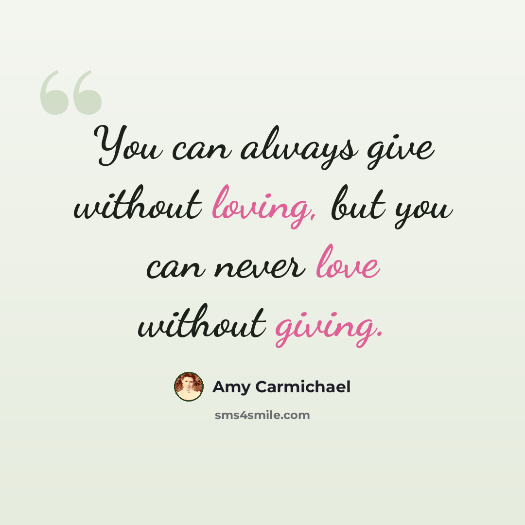 “You can always give without loving, but you can never love without giving.” quote by Amy Carmichael