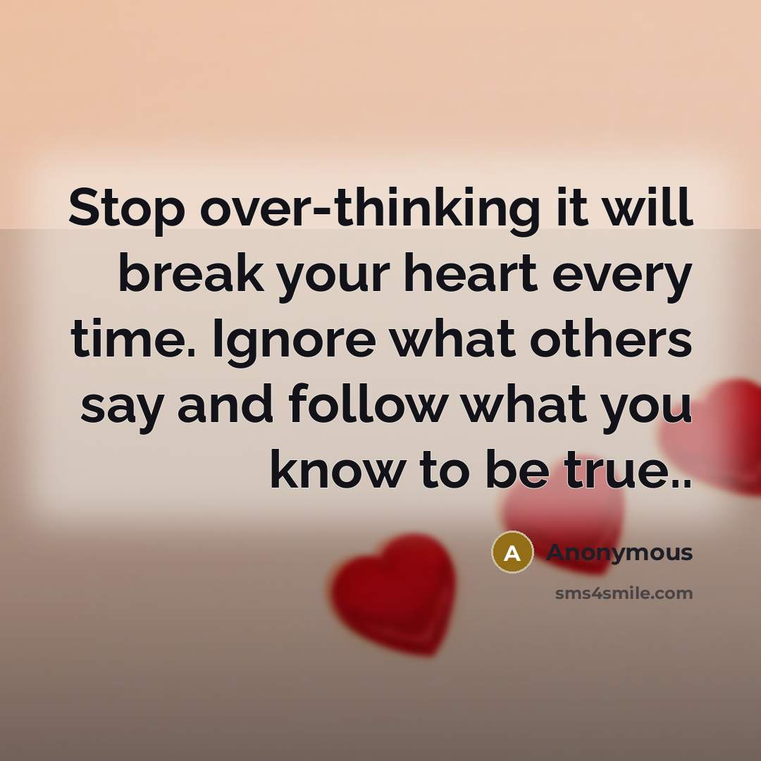 “Stop over-thinking it will break your heart every time. Ignore what others say and follow what you know to be true..” quote by Anonymous