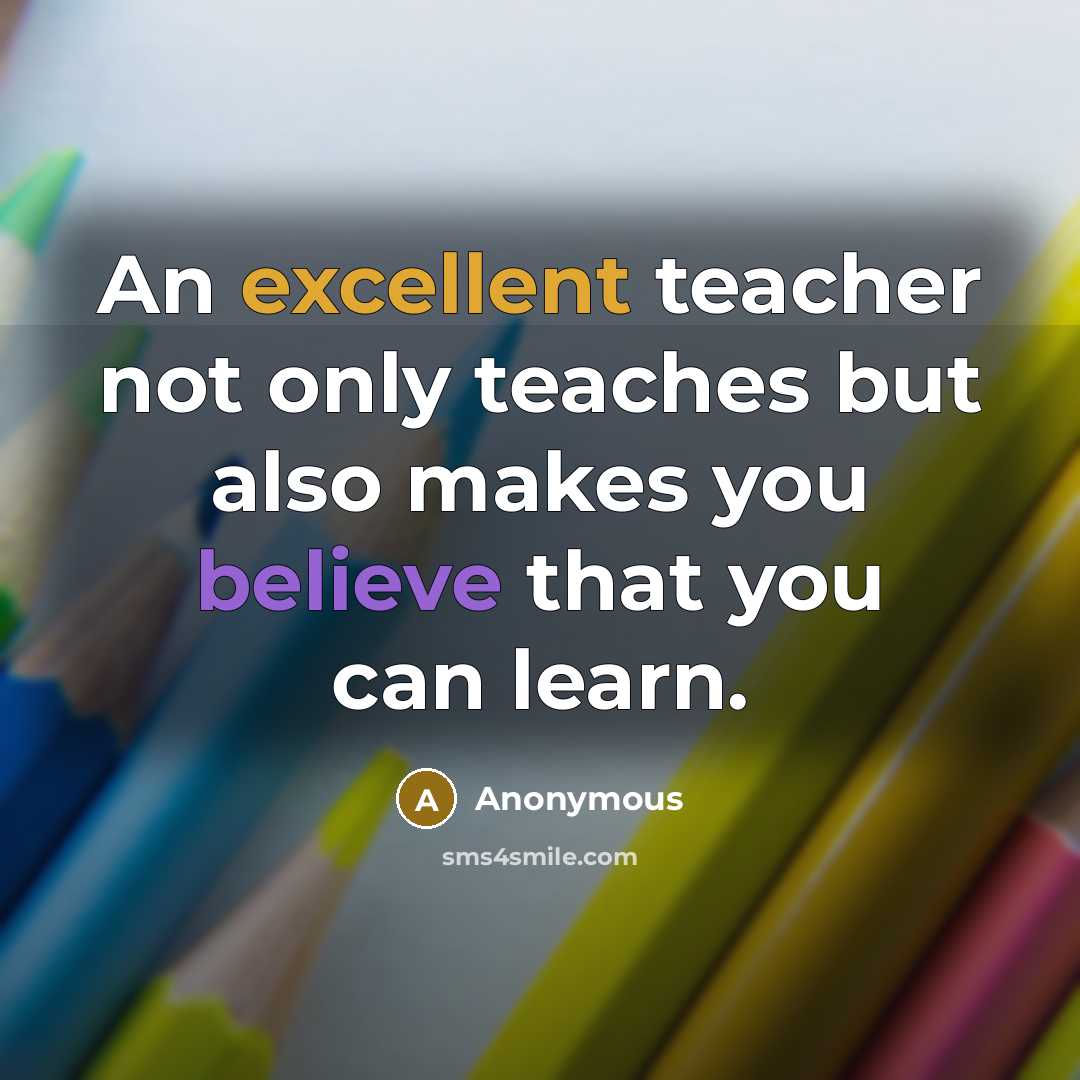 “An excellent teacher not only teaches but also makes you believe that you can learn.” quote by Anonymous