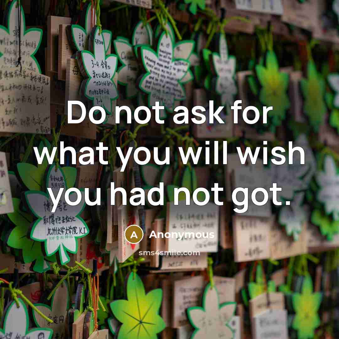 “Do not ask for what you will wish you had not got.” quote by Anonymous