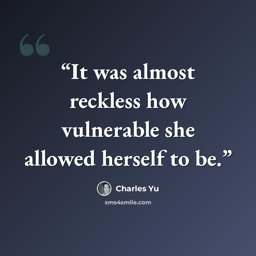 “It was almost reckless how vulnerable she allowed herself to be.” quote by Charles Yu