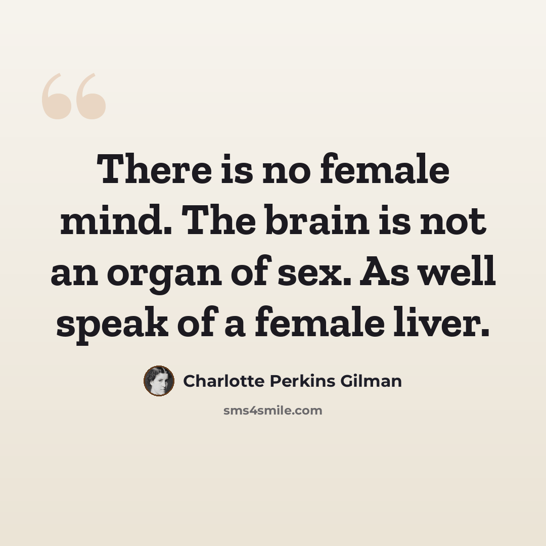“There is no female mind. The brain is not an organ of sex. As well speak of a female liver.” quote by Charlotte Perkins Gilman