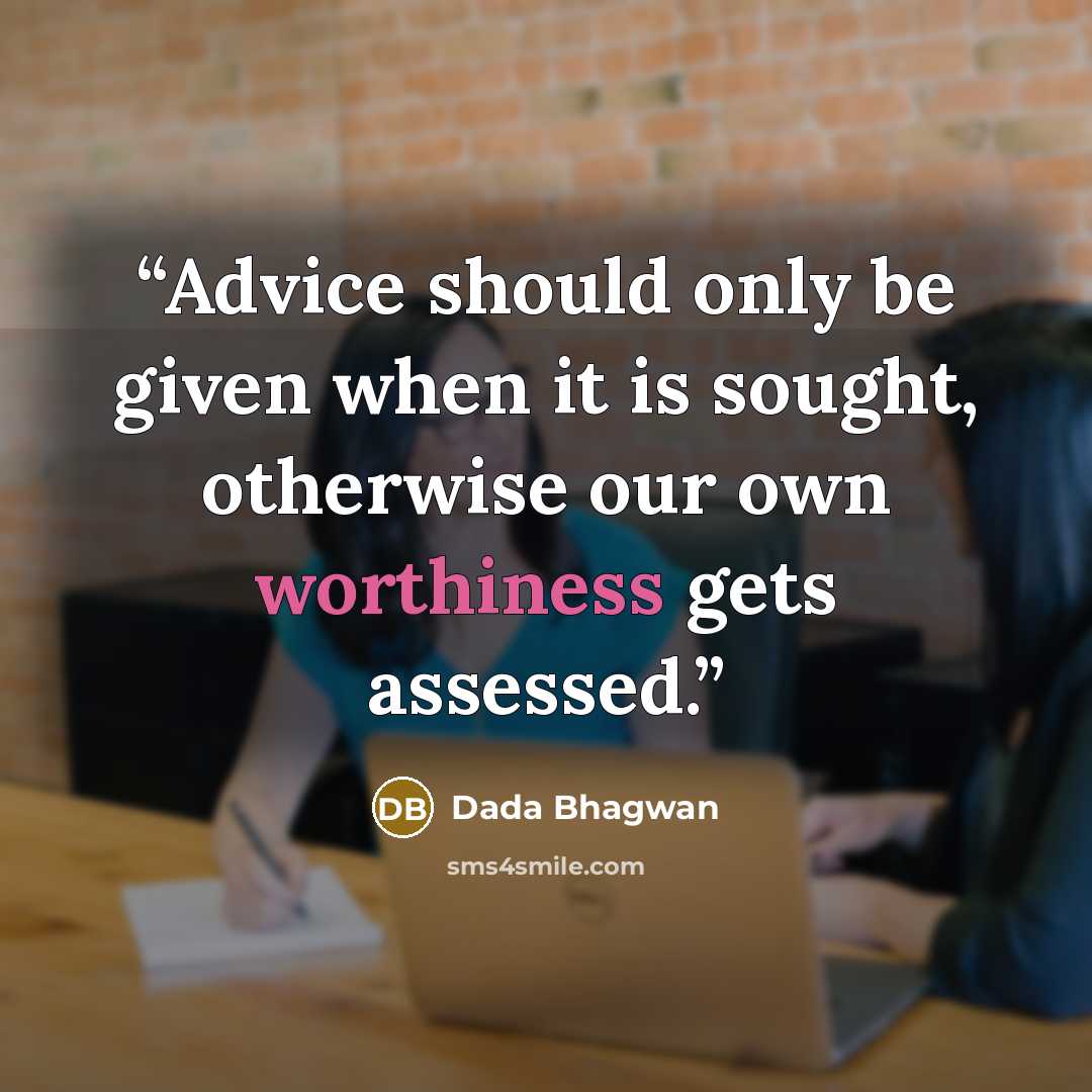 “Advice should only be given when it is sought, otherwise our own worthiness gets assessed.” quote by Dada Bhagwan