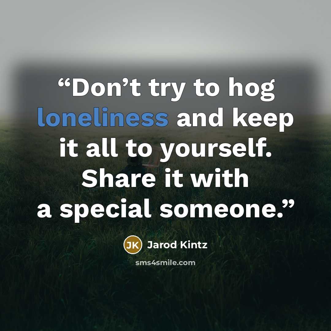 “Don’t try to hog loneliness and keep it all to yourself. Share it with a special someone.” quote by Jarod Kintz