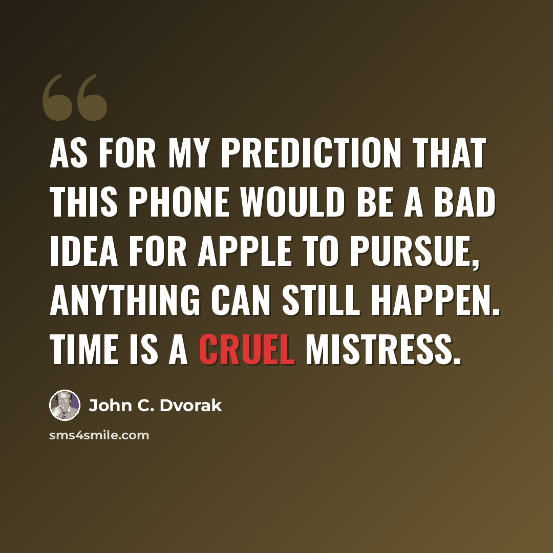 “As for my prediction that this phone would be a bad idea for Apple to pursue, anything can still happen. Time is a cruel mistress.” quote by John C. Dvorak
