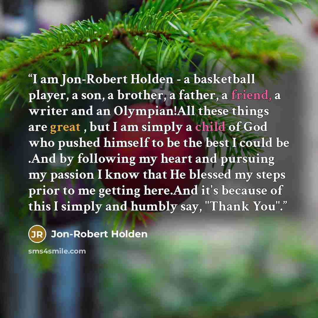 “I am Jon-Robert Holden - a basketball player, a son, a brother, a father, a friend, a writer and an Olympian!All these things are great , but I am simply a child of God who pushed himself to be the best I could be .And by following my heart and pursuing my passion I know that He blessed my steps…” quote by Jon-Robert Holden