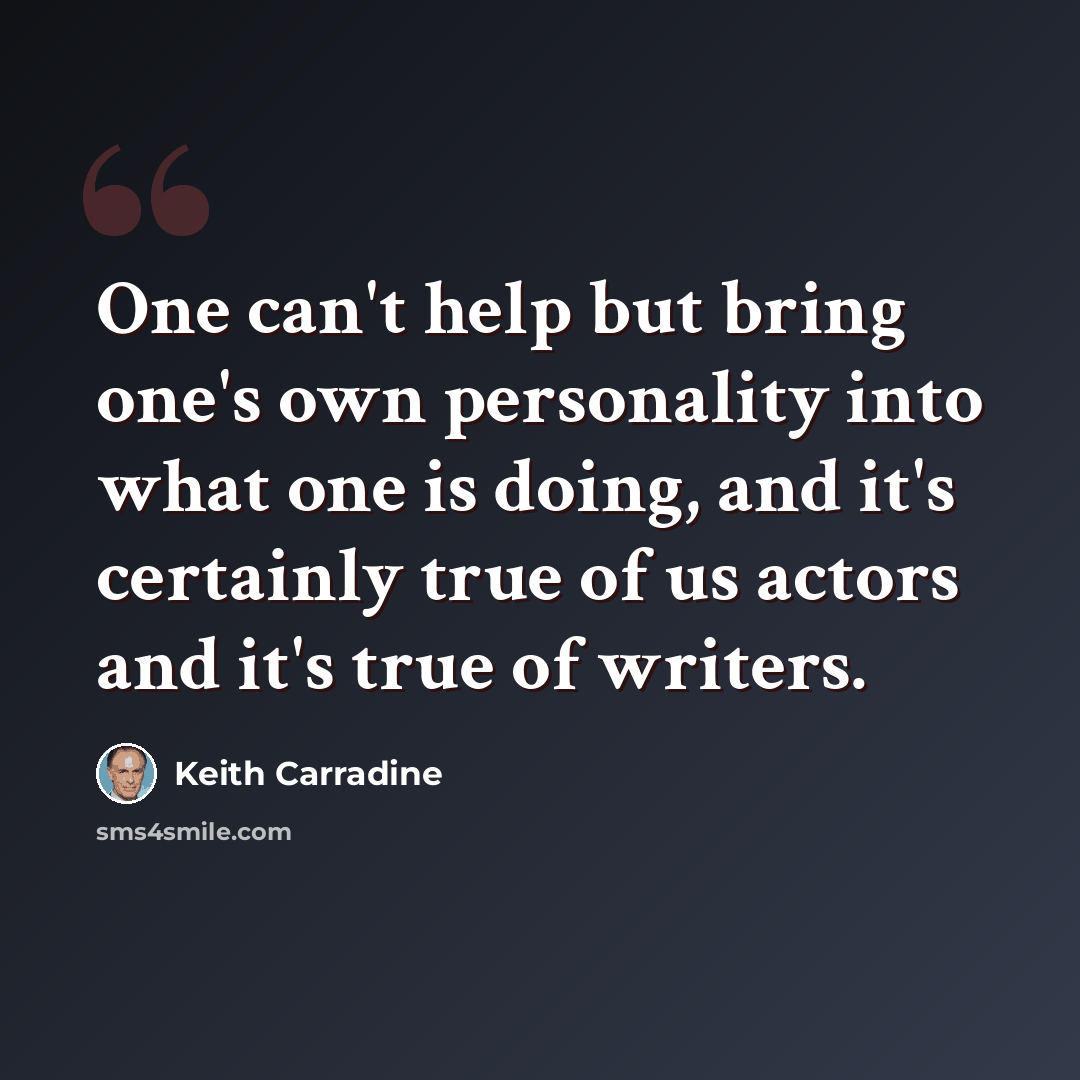 “One can't help but bring one's own personality into what one is doing, and it's certainly true of us actors and it's true of writers.” quote by Keith Carradine