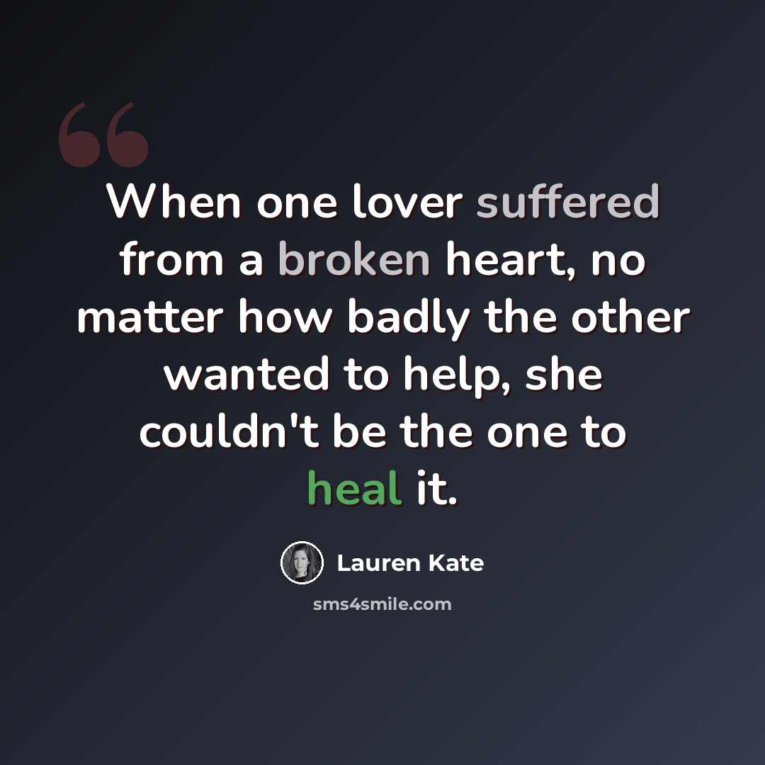 “When one lover suffered from a broken heart, no matter how badly the other wanted to help, she couldn't be the one to heal it.” quote by Lauren Kate