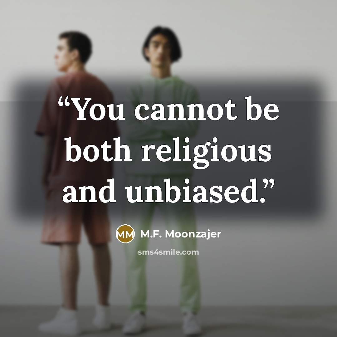“You cannot be both religious and unbiased.” quote by M.F. Moonzajer