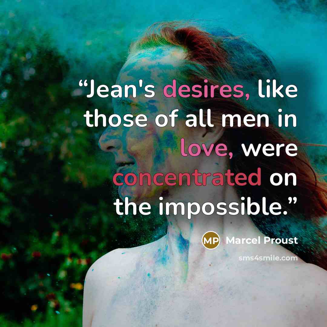 “Jean's desires, like those of all men in love, were concentrated on the impossible.” quote by Marcel Proust