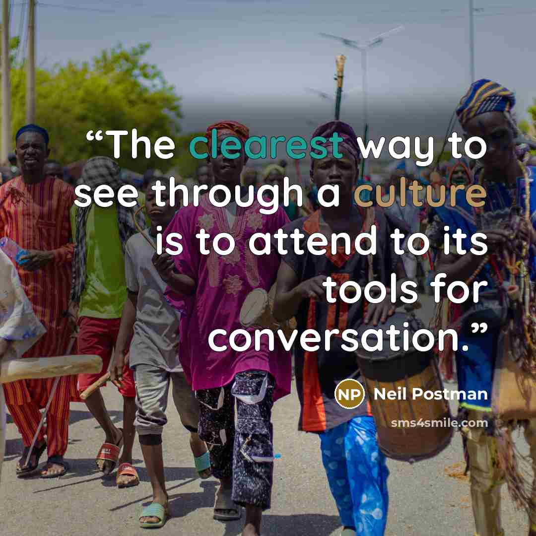 “The clearest way to see through a culture is to attend to its tools for conversation.” quote by Neil Postman