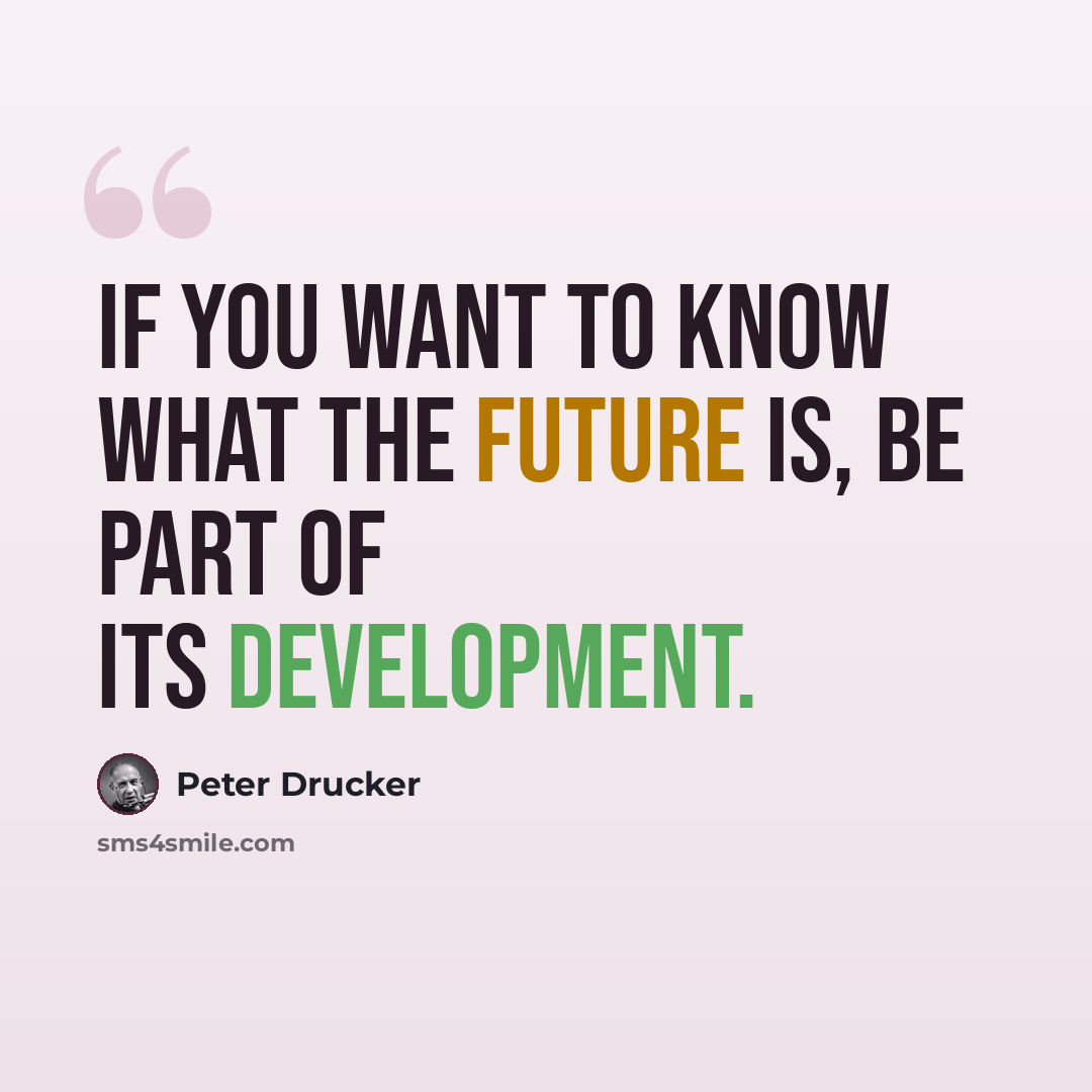 “If you want to know what the future is, be part of its development.” quote by Peter Drucker