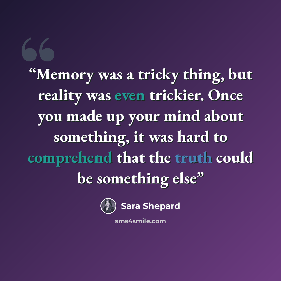 “Memory was a tricky thing, but reality was even trickier. Once you made up your mind about something, it was hard to comprehend that the truth could be something else” quote by Sara Shepard