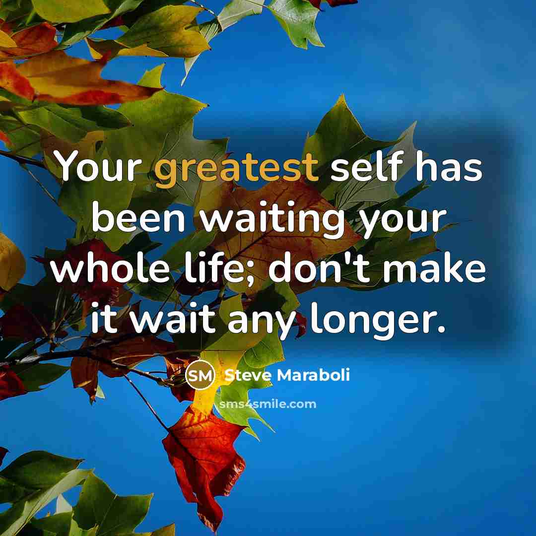 “Your greatest self has been waiting your whole life; don't make it wait any longer.” quote by Steve Maraboli