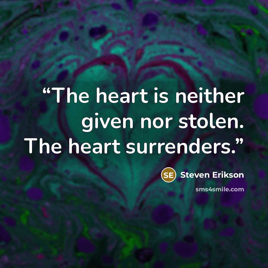 “The heart is neither given nor stolen. The heart surrenders.” quote by Steven Erikson